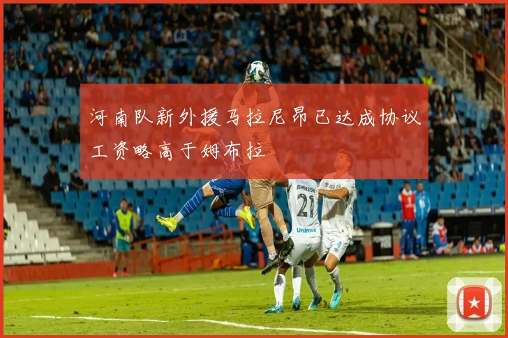河南队新外援马拉尼昂已达成协议工资略高于姆布拉